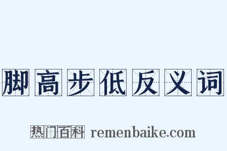 脚高步低反义词是什么意思的图片